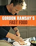 Gordon Ramsay's Fast Food: More Than 100 Delicious, Super-Fast, and Easy Recipes by 