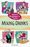 The Absolute Beginner's Guide to Mixing Drinks by Bev Bennett