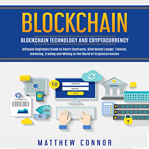 Blockchain: Blockchain Technology and Cryptocurrency - Ultimate Beginner's Guide to Smart Contracts, Distributed Ledger, Fintech, Investing, Trading and Mining in the World of Cryptocurrencies by Matthew Connor