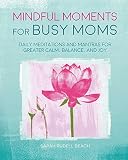 Mindful Moments for Busy Moms: Daily meditations and mantras for greater calm, balance, and joy by 