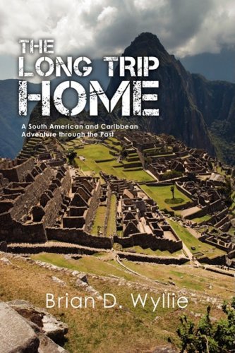 The Long Trip Home: A South American and Caribbean Adventure Through the Past by Brian D. Wyllie