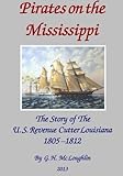 Pirates on the Mississippi: The Story of the U.S. Revenue Cutter Louisiana 1805 - 1812 by G. H. Mc Loughlin