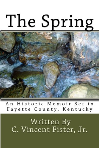 The Spring: An Historic Memoir Set In Fayette County, Kentucky (Memoirs of Vincent Fister) (Volume 1 by C. Vincent Fister Jr.