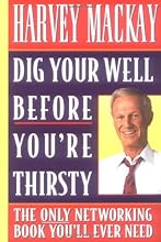 Dig Your Well Before You're Thirsty: The Only Networking Book You'll Ever Need