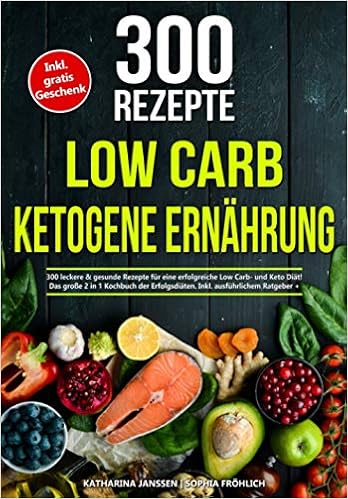 Low Carb Ketogene Ernahrung 300 Leckere Gesunde Rezepte Fur Eine Erfolgreiche Low Carb Und Keto Diat Das Grosse 2 In 1 Kochbuch Der Ratgeber Nahrwertangaben German Edition Janssen
