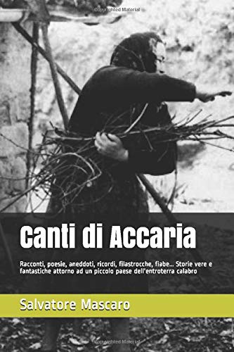 Canti Di Accaria Racconti Poesie Aneddoti Ricordi Filastrocche Fiabe Storie Vere E Fantastiche Attorno Ad Un Piccolo Paese Dell Entroterra Calabro Italian Edition Mascaro Salvatore Amazon Com Books
