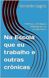 Livro Na Escola que eu trabalho e outras crônicas: Vivências, Lembranças e Reflexões de uma Jornada Escolar