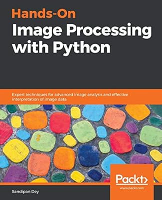 Hands On Image Processing With Python Expert Techniques For Advanced Image Analysis And Effective Interpretation Of Image Data Dey Sandipan Amazon Sg Books