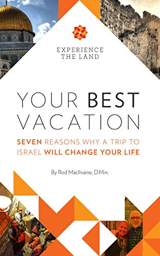 Your Best Vacation: Seven Reasons Why a Trip to Israel Will Change Your Life (Best Holy Land Tours)