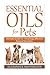 Essential Oils For Pets: Ultimate Guide for Amazingly Effective Natural Remedies For Pets (Natural P by Alexander Huffington