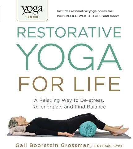 Yoga Journal Presents Restorative Yoga for Life: A Relaxing Way to De-stress, Re-energize, and Find Balance
