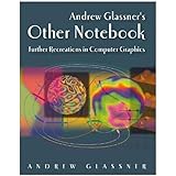 Andrew Glassner's Other Notebook: Further Recreations in Computer Graphics