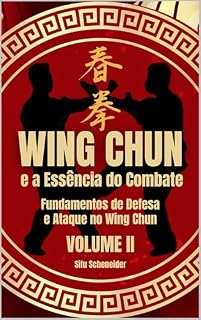 Livro Wing Chun e a Essência do Combate: Fundamentos de Defesa e Ataque no Wing Chun (Wing Chun: A Arte da Defesa e Combate Livro 2)