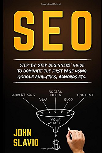 SEO for Beginners: Step-by-step beginners’ guide to dominate the first page using Google Analytics, Adwords etc. (Search Engine Optimization ... Website Promotion to get traffic from Google)