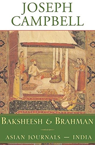 Baksheesh and Brahman: Asian Journals - India (The Collected Works of Joseph Campbell) by Joseph Campbell