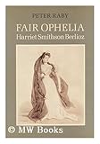 Fair Ophelia : A Life of Harriet Smithson Berlioz, Raby, Peter, 0521244218