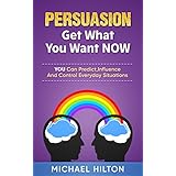 PERSUASION,Get What You Want, NOW: You Can Predict, Influence And Control Everyday Situations