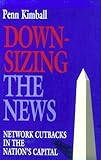 Image de Downsizing The News: Network Cutbacks in the Nation's Capital (Woodrow Wilson Center Press)