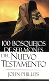 100 Bosquejos de sermones del Nuevo Testamento (Spanish Edition) by John Phillips