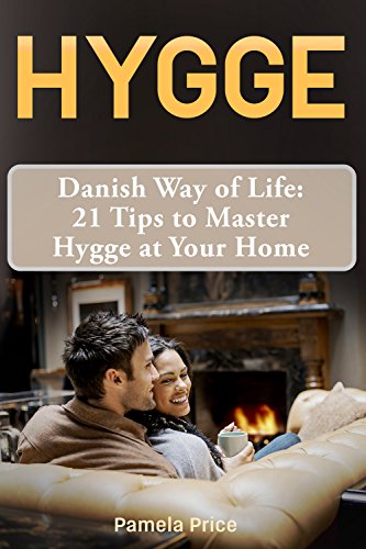 Hygge: Danish Way of Life: 21 Tips to Master Hygge at Your Home