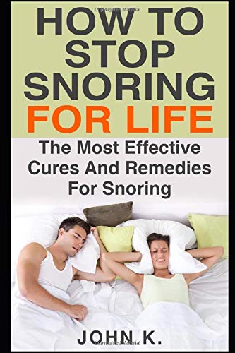 How To Stop Snoring For Life The Most Effective Cures And Remedies For Snoring K John 9781549988394 Amazon Com Books