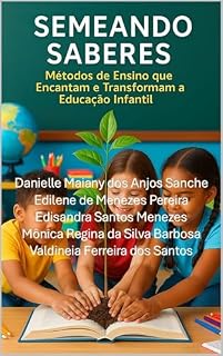 Livro Semeando Saberes: Métodos de Ensino que Encantam e Transformam a Educação Infantil