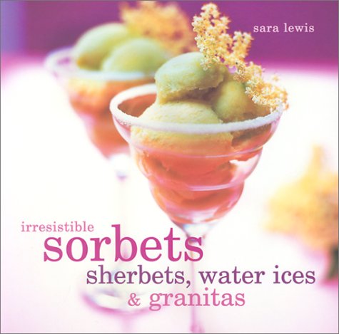 Irresistible Sorbets, Sherbets, Water Ices & Granitas