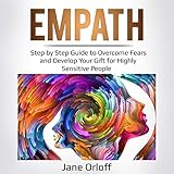 Empath: Step-by-Step Guide to Overcome Fears and Develop Your Gift for Highly Sensitive People by 