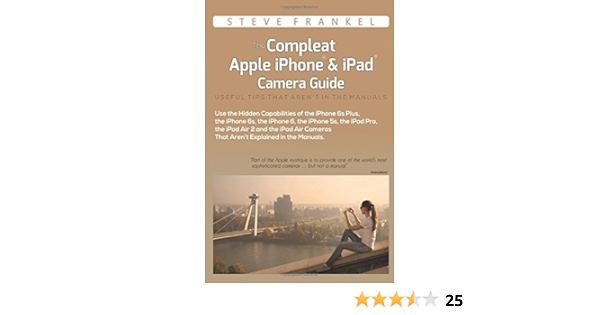 The Compleat Apple Iphone Ipad Camera Guide Useful Tips That Aren T In The Manuals Frankel Steve 9781519576279 Amazon Com Books