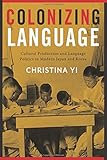 Christina Yi, "Colonizing Language: Cultural Production and Language Politics in Modern Japan and Korea" (Columbia UP, 2018)