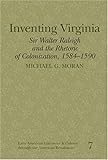 Inventing Virginia : Sir Walter Raleigh and the Rhetoric of Colonization, 1584-1590, Moran, Michael G., 0820486949