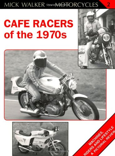 Cafe Racers of the 1970s: Machines, Riders and Lifestyle A Pictorial Review (Mick Walker on Motorcycles)