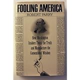 Fooling America: How Washington Insiders Twist the Truth and Manufacture the Conventional Wisdom