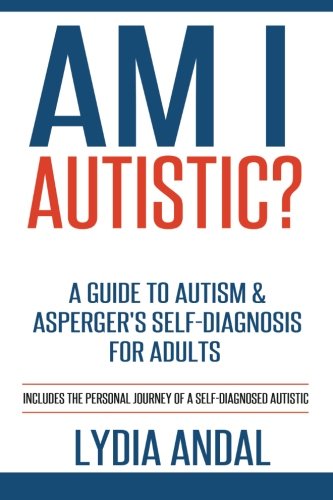 Download Am I Autistic? A Guide to Autism & Asperger's Self-Diagnosis for Adults: Includes the Personal Journey of a Self-Diagnosed Autistic