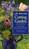 An American Cutting Garden: A Primer for Growing Cut Flowers Where Summers Are Hot and Winters Are Cold by Suzanne McIntire