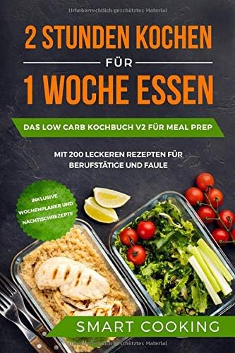 2 Stunden kochen für 1 Woche essen: Das Low Carb Kochbuch V2 für Meal Prep - mit 200 leckeren Rezepten für Berufstätige und Faule inklusive Wochenplaner und Nachtischrezepte (German Edition)