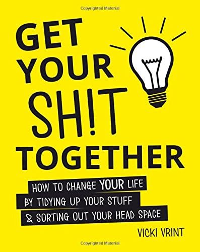 Get Your Shit Together: How to Change Your Life by Tidying up Your Stuff & Sorting out Your Head Space Hardcover โ May 1, 2017