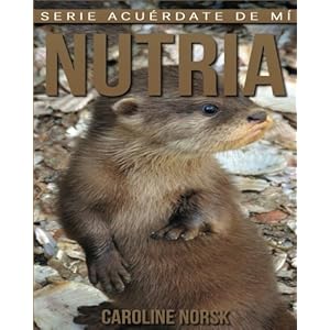 Nutria: Libro de imágenes asombrosas y datos curiosos sobre los Nutria para niños (Serie Acuérdate de mí) (Spanish Edition)