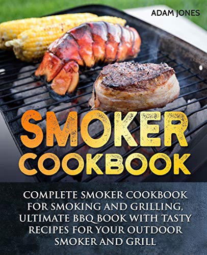 Independently Published Smoker Cookbook: Complete Smoker Cookbook for Smoking and Grilling, Ultimate BBQ Book with Tasty Recipes for Your Outdoor Smoker and Grill