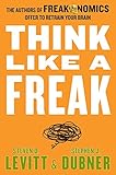 Think Like a Freak: The Authors of Freakonomics Offer to Retrain Your Brain