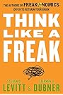 Think Like a Freak: The Authors of Freakonomics Offer to Retrain Your Brain