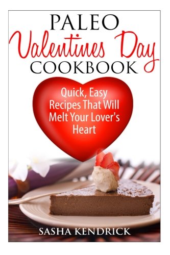 Paleo Valentine's Day Cookbook: Quick, Easy Recipes That Will Melt Your Lover's Heart