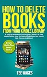 How To Delete Books From Your Kindle Library: A Step by Step Guide to Managing Content on Your Kindl by Tee Wakes
