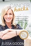 Cancer Hacks: A Holistic Guide to Overcoming your Fears and Healing Cancer by Elissa Goodman