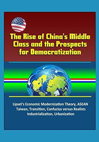 The Rise of China's Middle Class and the Prospects for Democratization - Lipset's Economic Modernization Theory, ASEAN, Taiwan, Transition, Confucius versus Realists, Industrialization, Urbanization