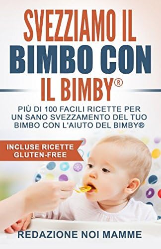 Svezziamo il bimbo con il Bimby: Più di 100 facili ricette per svezzare il tuo bambino in maniera veloce, facile e sana! (Italian Edition)