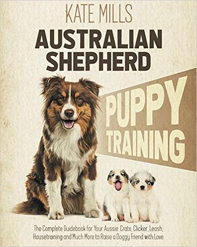 Australian Shepherd Puppy Training: The Complete Guidebook for Your Aussie. Crate, Clicker, Leash, Housetraining and �y�[�p�[�o�b�N - 2020/11/2