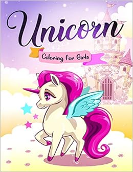Unicorn Coloring for Girls: The Beautiful Unicorn Coloring Book for Kids of All Ages Unicorn Coloring for Girls: The Beautiful Unicorn Coloring Book for Kids of All Ages