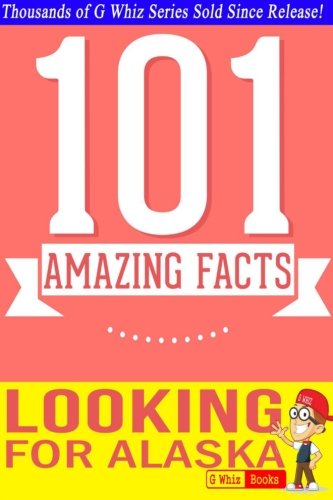 Looking for Alaska - 101 Amazing Facts: Fun Facts & Trivia Tidbits (G Whiz!)