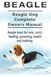 Beagle. Beagle Dog Complete Owners Manual. Beagle book for care, costs, feeding, grooming, health and training..